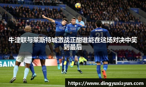 牛津联与莱斯特城激战正酣谁能在这场对决中笑到最后