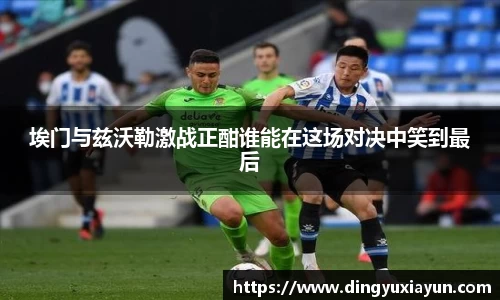 埃门与兹沃勒激战正酣谁能在这场对决中笑到最后