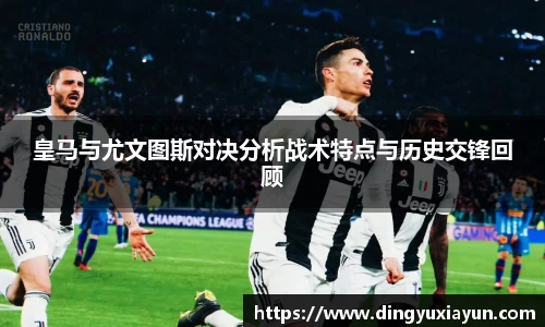 皇马与尤文图斯对决分析战术特点与历史交锋回顾