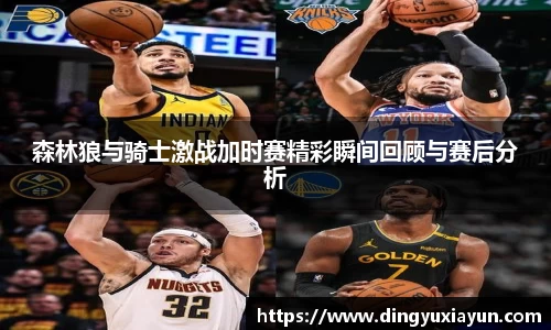 森林狼与骑士激战加时赛精彩瞬间回顾与赛后分析