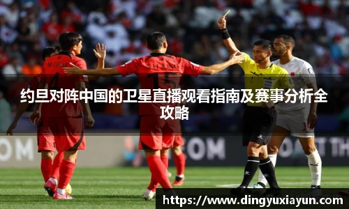 约旦对阵中国的卫星直播观看指南及赛事分析全攻略