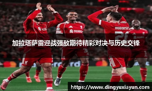 加拉塔萨雷迎战强敌期待精彩对决与历史交锋