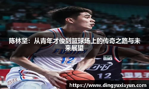陈林坚：从青年才俊到篮球场上的传奇之路与未来展望