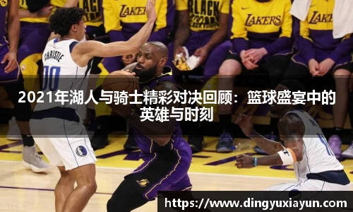 2021年湖人与骑士精彩对决回顾：篮球盛宴中的英雄与时刻