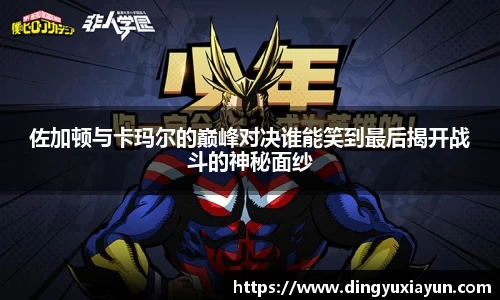 佐加顿与卡玛尔的巅峰对决谁能笑到最后揭开战斗的神秘面纱