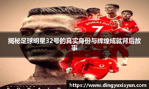 揭秘足球明星32号的真实身份与辉煌成就背后故事