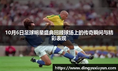 10月6日足球明星盛典回顾球场上的传奇瞬间与精彩表现