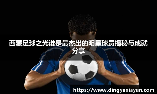 西藏足球之光谁是最杰出的明星球员揭秘与成就分享