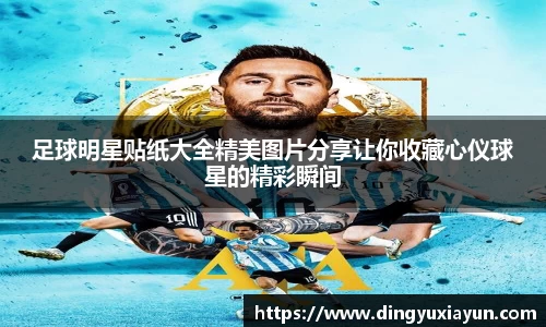 足球明星贴纸大全精美图片分享让你收藏心仪球星的精彩瞬间